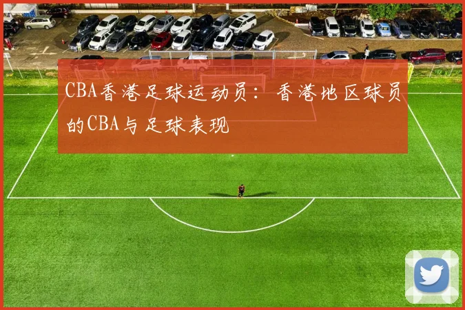CBA香港足球运动员：香港地区球员的CBA与足球表现