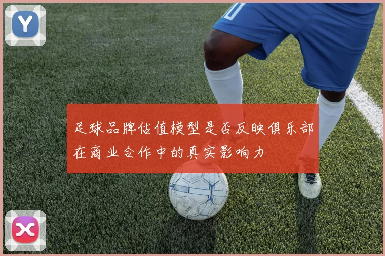 足球品牌估值模型是否反映俱乐部在商业合作中的真实影响力