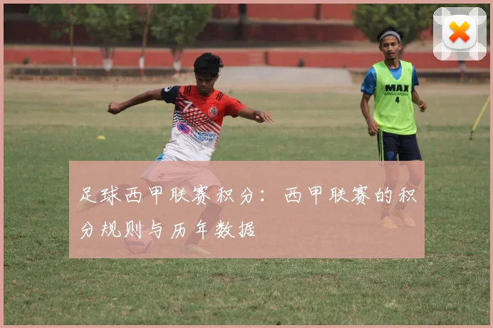 足球西甲联赛积分：西甲联赛的积分规则与历年数据
