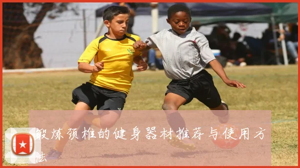 锻炼颈椎的健身器材推荐与使用方法