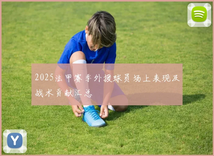 2025法甲赛季外援球员场上表现及战术贡献汇总