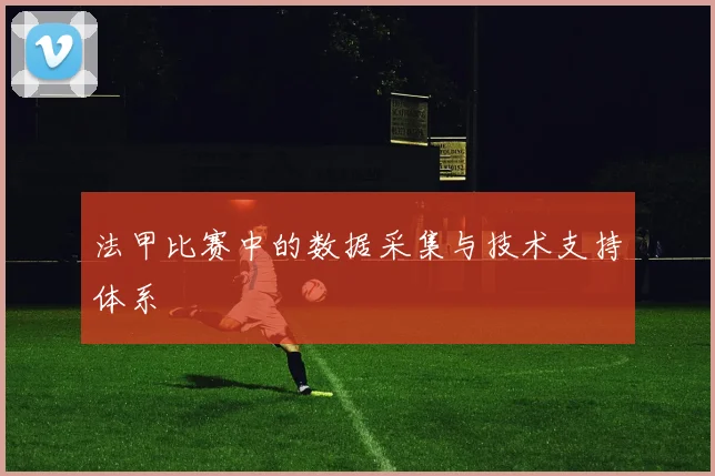 法甲比赛中的数据采集与技术支持体系